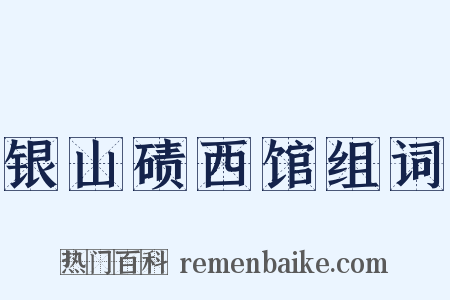 银山碛西馆组词是什么意思的图片